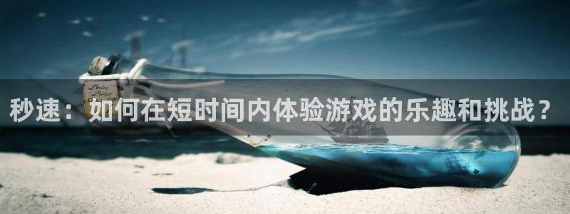 杏运娱乐注册资金多少：秒速：如何在短时间内体验游戏的乐趣和挑