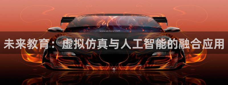 杏运娱乐手机端官网：未来教育：虚拟仿真与人工智能的融合应用