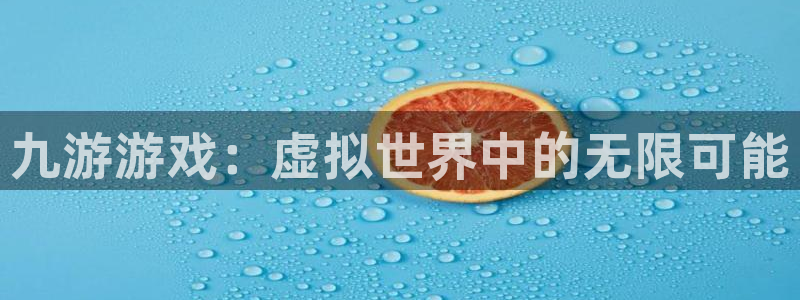 杏运体育：九游游戏：虚拟世界中的无限可能
