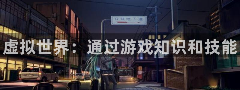 杏运体育app下载安装：虚拟世界：通过游戏知识和技能