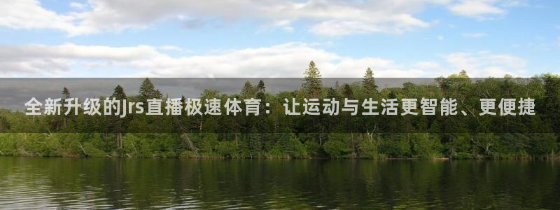 鲸鱼篮球直播：全新升级的Jrs直播极速体育：让运动与生活更智能、更便捷