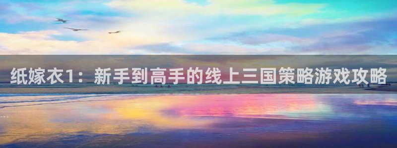 杏运杏运注册：纸嫁衣1：新手到高手的线上三国策略游戏攻略