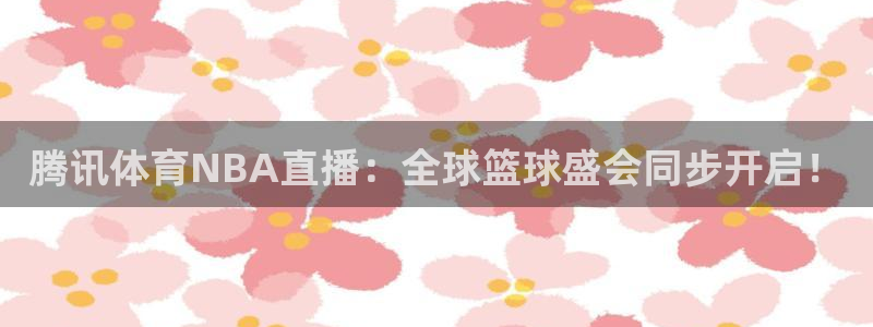 鲸鱼体育免费直播nba：腾讯体育NBA直播：全球篮球盛会同步开启！