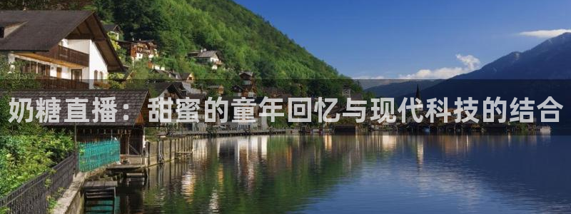 鲸鱼体育nba68.tv：奶糖直播：甜蜜的童年回忆与现代科技的结合
