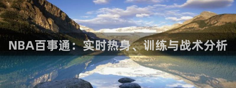 鲸鱼体育怎么免费看：NBA百事通：实时热身、训练与战术分析